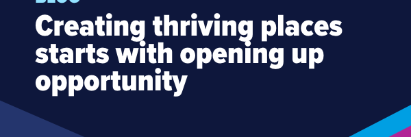 Blog: Creating thriving places starts with opening up opportunity
