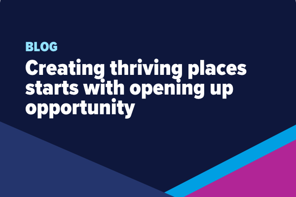 Blog: Creating thriving places starts with opening up opportunity